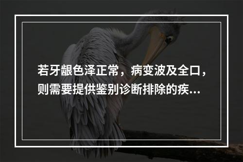 若牙龈色泽正常，病变波及全口，则需要提供鉴别诊断排除的疾病（