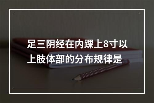 足三阴经在内踝上8寸以上肢体部的分布规律是