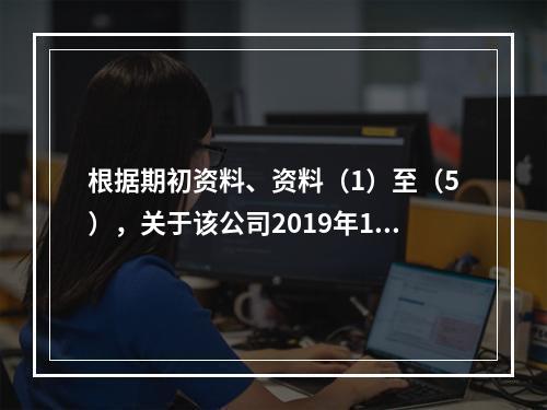 根据期初资料、资料（1）至（5），关于该公司2019年12月