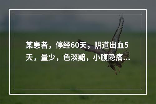 某患者，停经60天，阴道出血5天，量少，色淡黯，小腹隐痛，腰