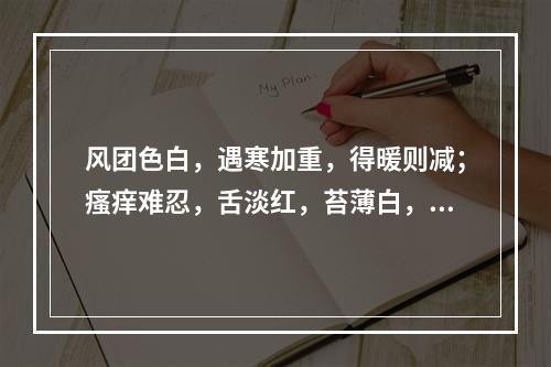 风团色白，遇寒加重，得暖则减；瘙痒难忍，舌淡红，苔薄白，脉浮