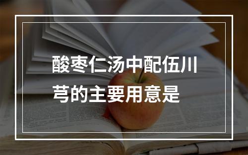 酸枣仁汤中配伍川芎的主要用意是