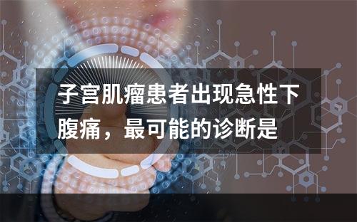 子宫肌瘤患者出现急性下腹痛，最可能的诊断是