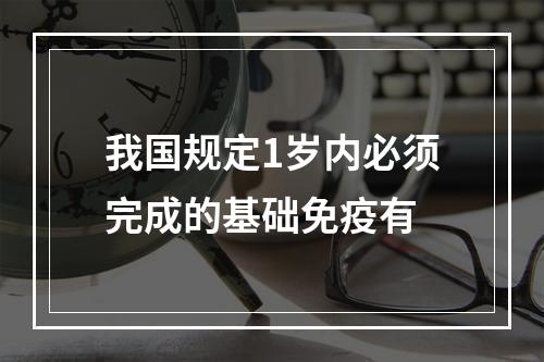 我国规定1岁内必须完成的基础免疫有