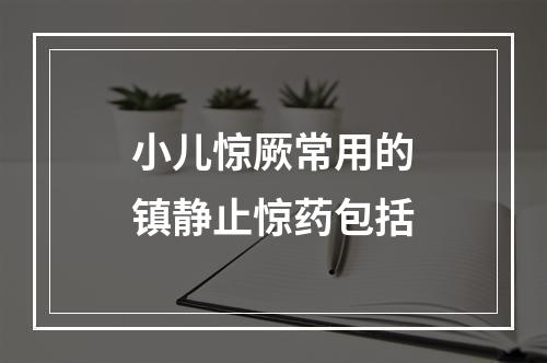 小儿惊厥常用的镇静止惊药包括