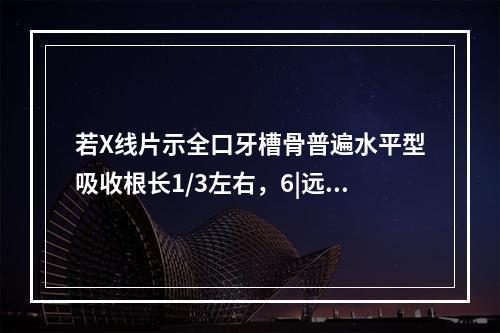 若X线片示全口牙槽骨普遍水平型吸收根长1/3左右，6|远中根