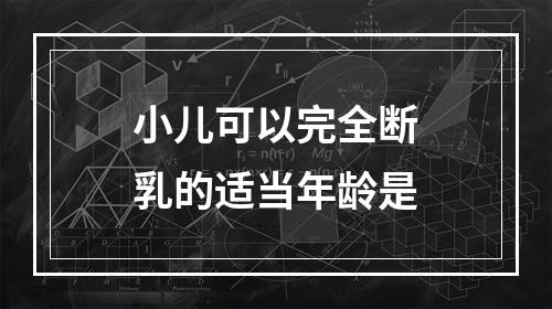 小儿可以完全断乳的适当年龄是