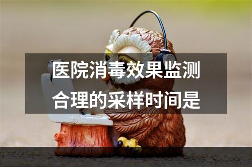 医院消毒效果监测合理的采样时间是