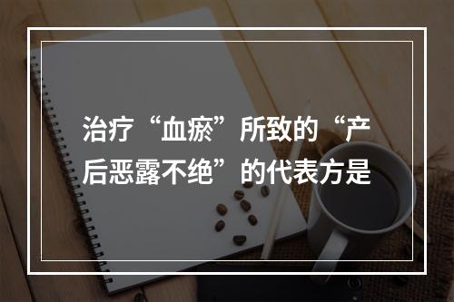 治疗“血瘀”所致的“产后恶露不绝”的代表方是