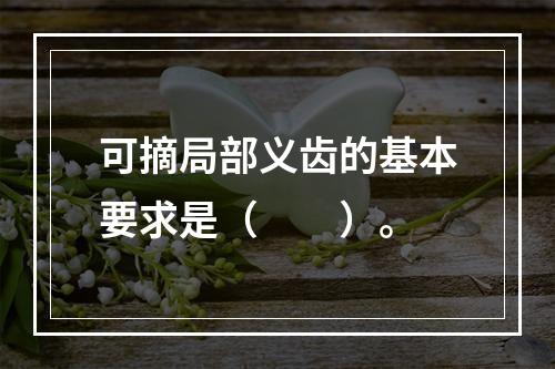 可摘局部义齿的基本要求是（　　）。