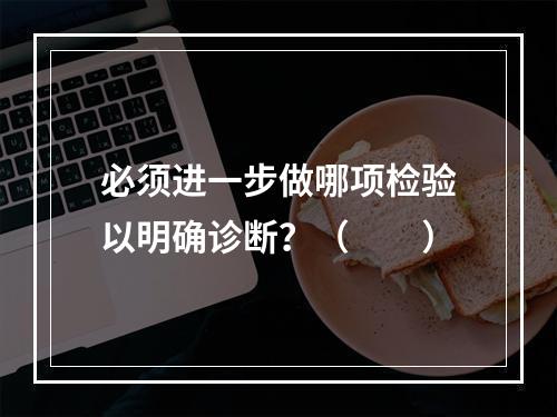 必须进一步做哪项检验以明确诊断？（　　）