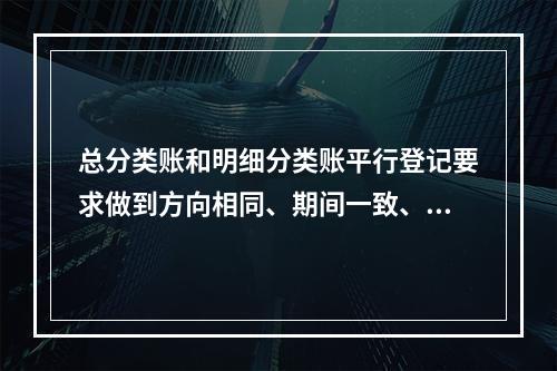 总分类账和明细分类账平行登记要求做到方向相同、期间一致、金额