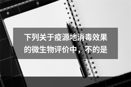 下列关于疫源地消毒效果的微生物评价中，不的是