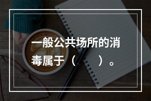 一般公共场所的消毒属于（　　）。