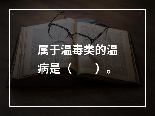 属于温毒类的温病是（　　）。