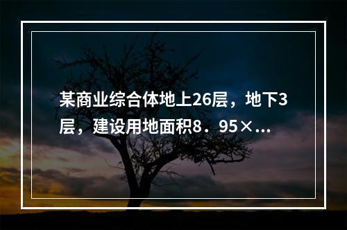 某商业综合体地上26层，地下3层，建设用地面积8．95×10