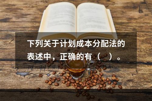 下列关于计划成本分配法的表述中，正确的有（　）。