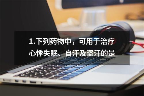 1.下列药物中，可用于治疗心悸失眠、自汗及盗汗的是