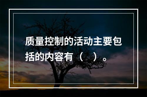 质量控制的活动主要包括的内容有（　）。