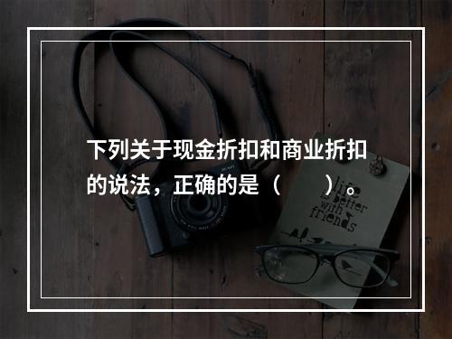 下列关于现金折扣和商业折扣的说法，正确的是（　　）。