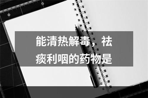 能清热解毒，祛痰利咽的药物是