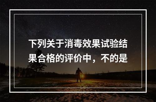 下列关于消毒效果试验结果合格的评价中，不的是