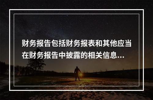 财务报告包括财务报表和其他应当在财务报告中披露的相关信息和资