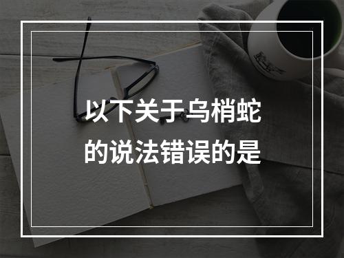 以下关于乌梢蛇的说法错误的是