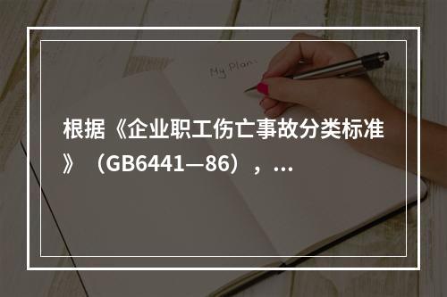 根据《企业职工伤亡事故分类标准》（GB6441—86），事故