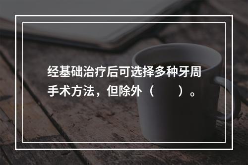 经基础治疗后可选择多种牙周手术方法，但除外（　　）。