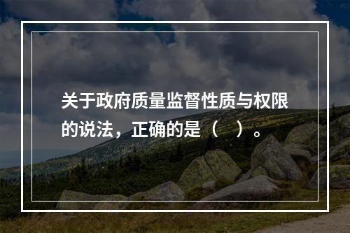 关于政府质量监督性质与权限的说法，正确的是（　）。