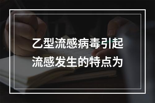 乙型流感病毒引起流感发生的特点为