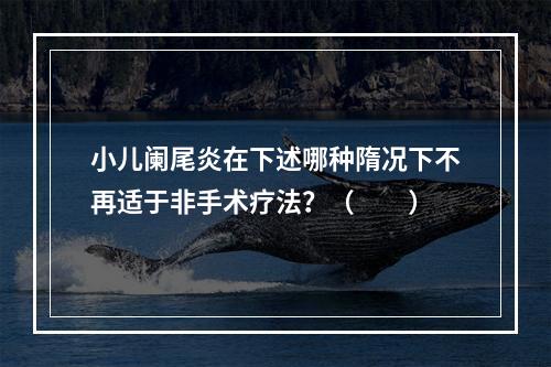 小儿阑尾炎在下述哪种隋况下不再适于非手术疗法？（　　）