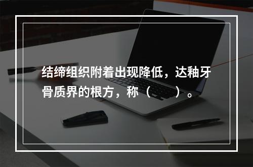 结缔组织附着出现降低，达釉牙骨质界的根方，称（　　）。