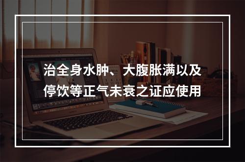 治全身水肿、大腹胀满以及停饮等正气未衰之证应使用