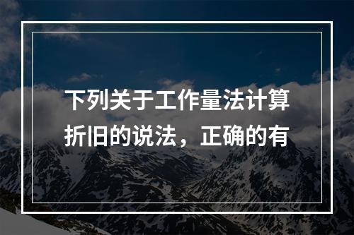 下列关于工作量法计算折旧的说法，正确的有