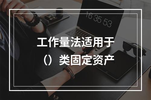 工作量法适用于（）类固定资产