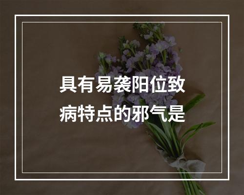 具有易袭阳位致病特点的邪气是