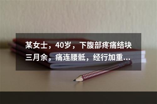 某女士，40岁，下腹部疼痛结块三月余，痛连腰骶，经行加重，经