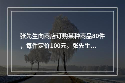 张先生向商店订购某种商品80件，每件定价100元。张先生向