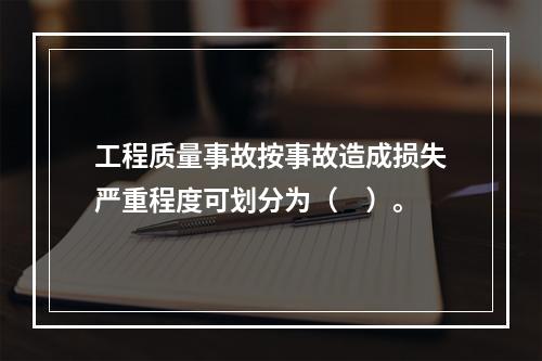 工程质量事故按事故造成损失严重程度可划分为（　）。