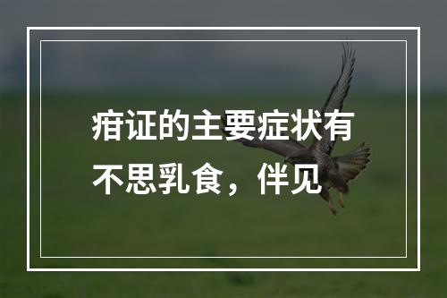 疳证的主要症状有不思乳食，伴见