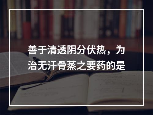 善于清透阴分伏热，为治无汗骨蒸之要药的是