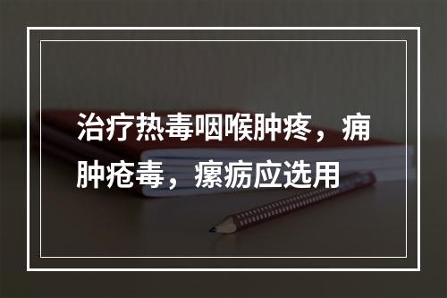 治疗热毒咽喉肿疼，痈肿疮毒，瘰疬应选用