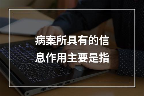 病案所具有的信息作用主要是指