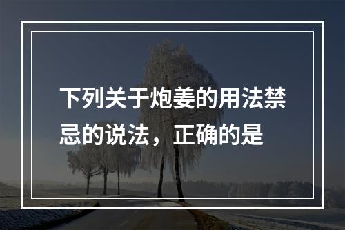 下列关于炮姜的用法禁忌的说法，正确的是