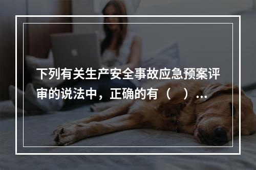 下列有关生产安全事故应急预案评审的说法中，正确的有（　）。