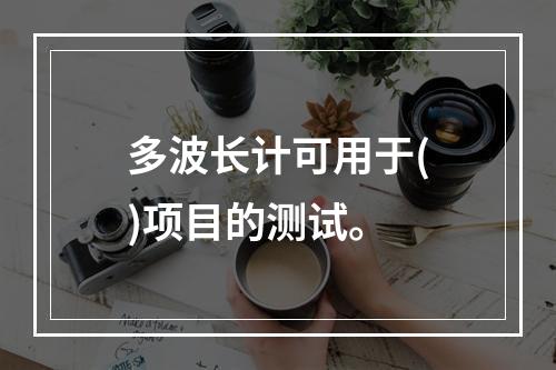 多波长计可用于()项目的测试。