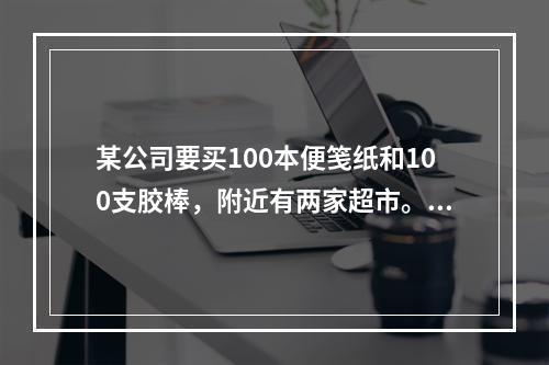 某公司要买100本便笺纸和100支胶棒，附近有两家超市。A