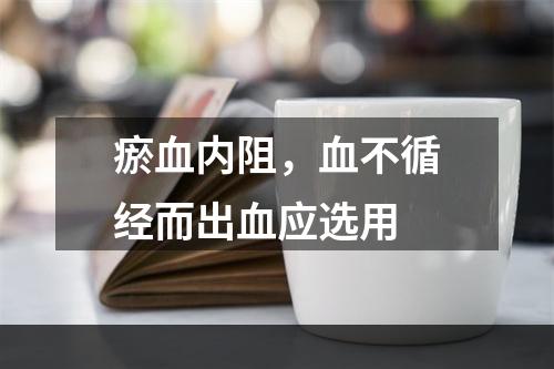 瘀血内阻，血不循经而出血应选用